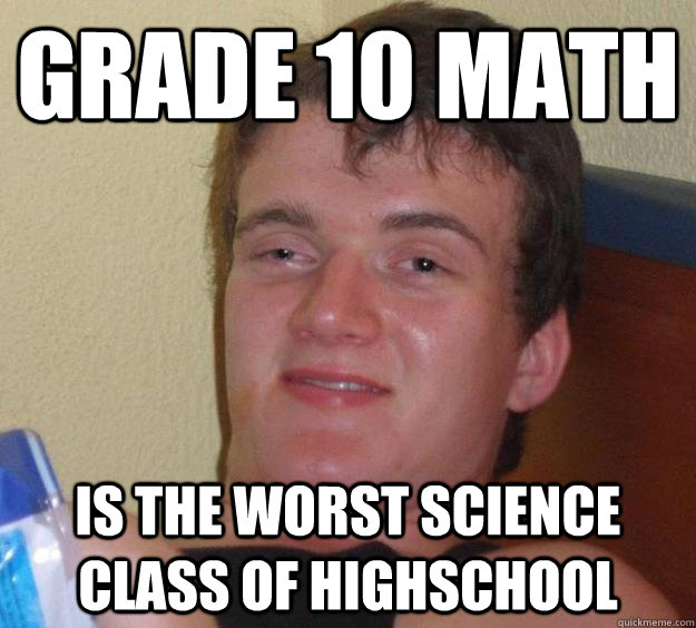 Grade 10 math Is the worst science class of highschool  10 Guy