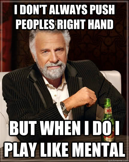 I don't always push peoples right hand But when i do i play like mental  The Most Interesting Man In The World