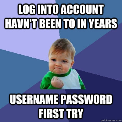 log into account havn't been to in years username password first try - log into account havn't been to in years username password first try  Success Kid