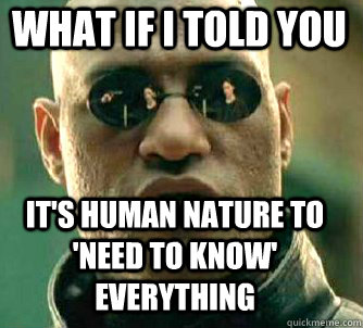 what if i told you it's human nature to 'need to know' everything  Matrix Morpheus