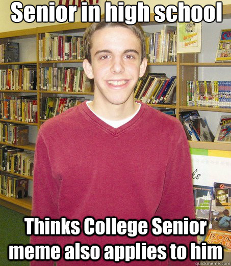 Senior in high school Thinks College Senior meme also applies to him - Senior in high school Thinks College Senior meme also applies to him  High School Senior