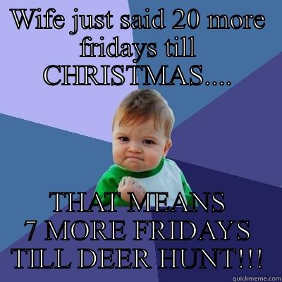 WIFE JUST SAID 20 MORE FRIDAYS TILL CHRISTMAS.... THAT MEANS 7 MORE FRIDAYS TILL DEER HUNT!!! Success Kid