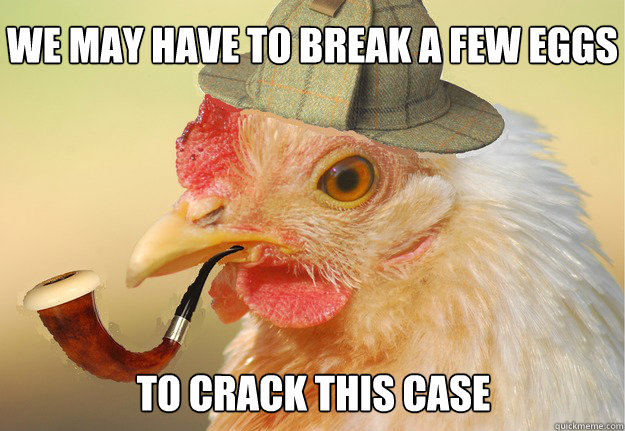 We may have to break a few eggs to crack this case - We may have to break a few eggs to crack this case  Chicken Detective
