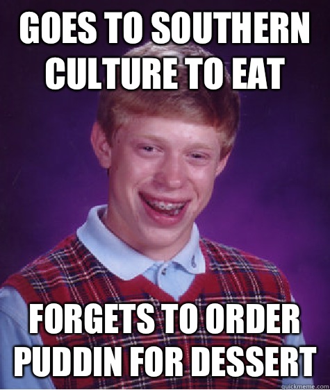 Goes to Southern Culture to eat Forgets to order puddin for dessert  Bad Luck Brian