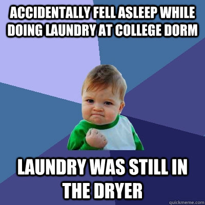 Accidentally fell asleep while doing laundry at college dorm Laundry was still in the dryer - Accidentally fell asleep while doing laundry at college dorm Laundry was still in the dryer  Success Kid