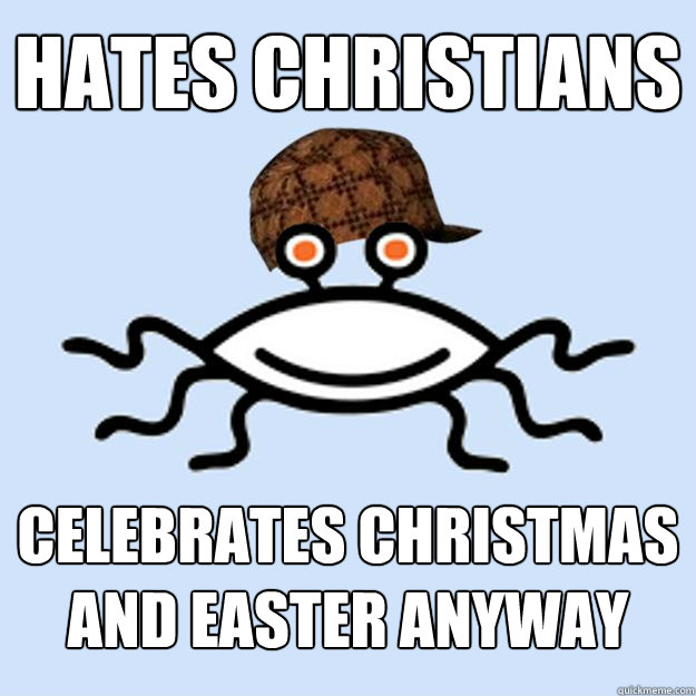 Hates Christians Celebrates Christmas and Easter anyway  Scumbag rAtheism