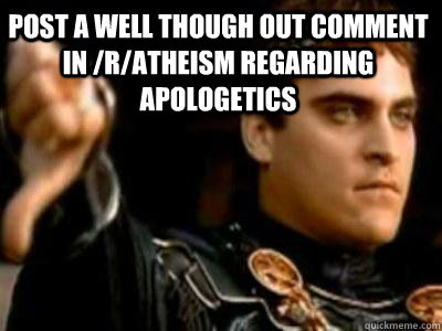 Post a well though out comment in /r/atheism regarding apologetics   Downvoting Roman