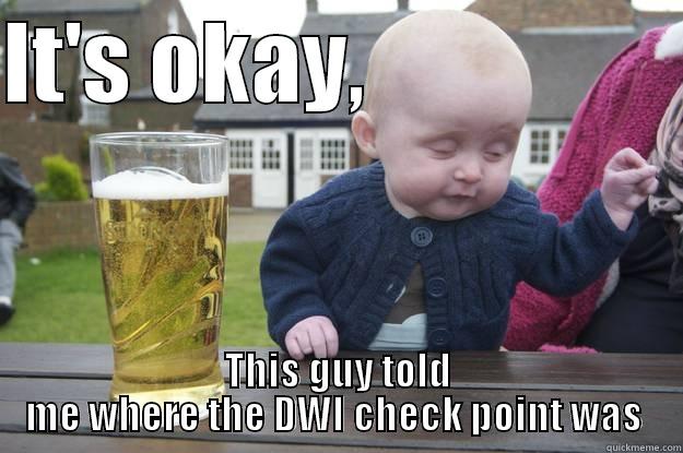 IT'S OKAY,                  THIS GUY TOLD ME WHERE THE DWI CHECK POINT WAS  drunk baby