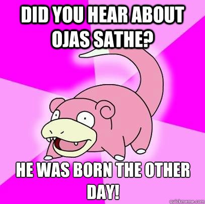 Did you hear about Ojas Sathe? He was born the other day!  Slowpoke