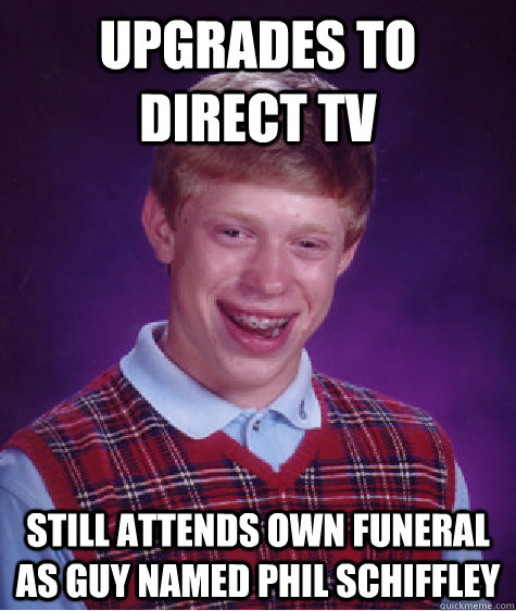 upgrades to direct tv still attends own funeral as guy named Phil schiffley  Bad Luck Brian