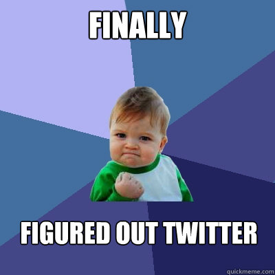 Finally figured out twitter - Finally figured out twitter  Success Kid