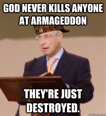 God never kills anyone at armageddon they're just destroyed.  Scumbag Circuit Overseer
