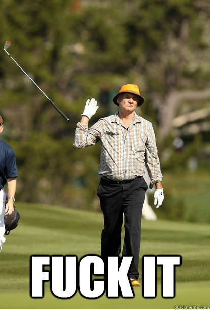 fuck it  Bill Murray