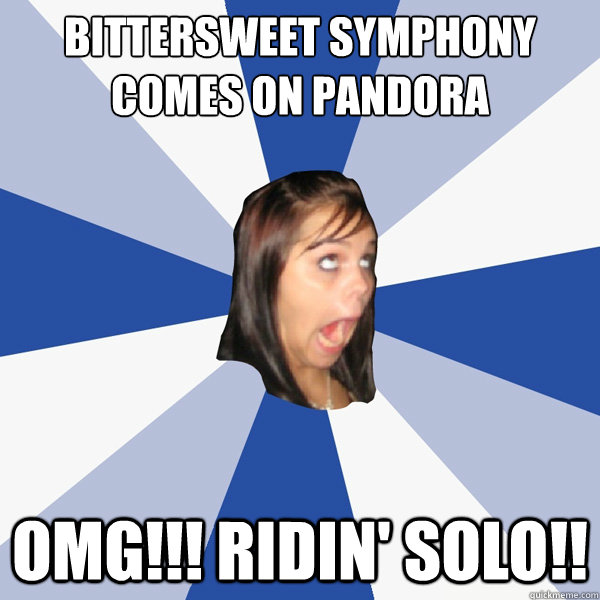 Bittersweet symphony comes on Pandora OMG!!! Ridin' Solo!! - Bittersweet symphony comes on Pandora OMG!!! Ridin' Solo!!  Annoying Facebook Girl
