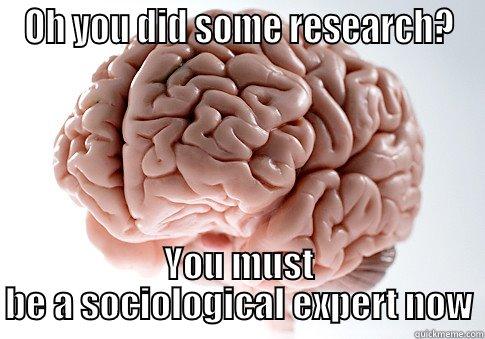 Sociological expert - OH YOU DID SOME RESEARCH? YOU MUST BE A SOCIOLOGICAL EXPERT NOW Scumbag Brain