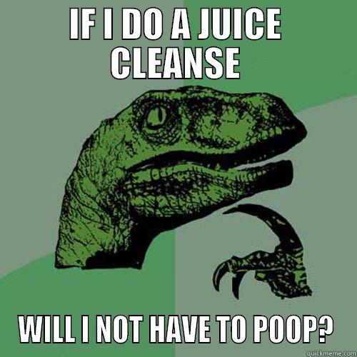 IF I DO A JUICE CLEANSE WILL I NOT HAVE TO POOP? Philosoraptor
