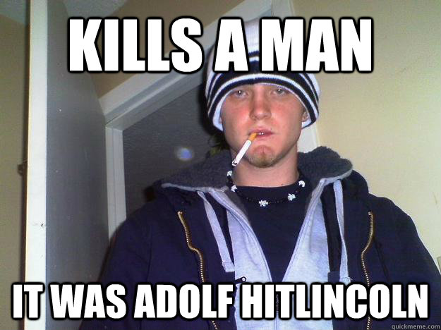 kills a man it was adolf hitlincoln  Dirtbag Darryl