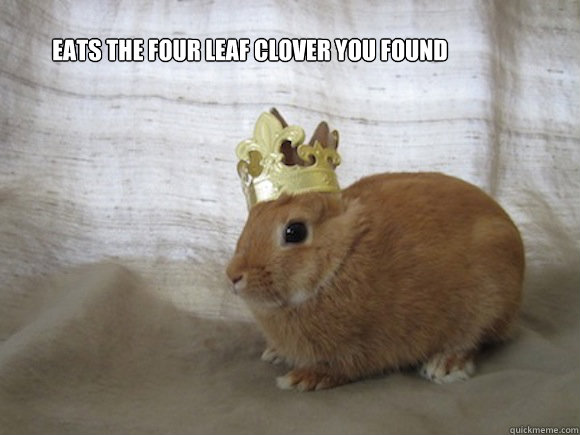 eats the four leaf clover you found 
 - eats the four leaf clover you found 
  Renaissance Rabbit