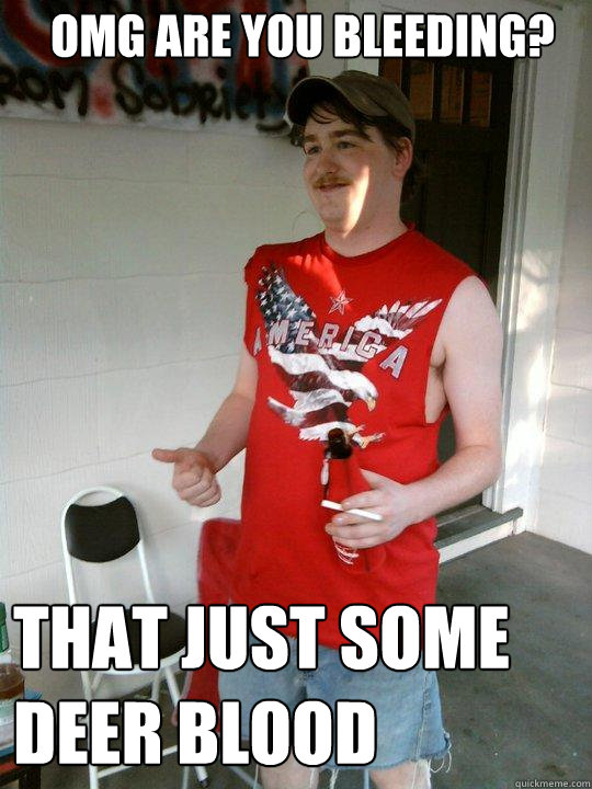 OMG ARE YOU BLEEDING?  that just some deer blood  Redneck Randal