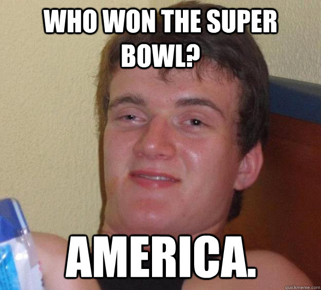 Who won the super bowl? America. - Who won the super bowl? America.  10 Guy