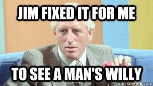 Jim fixed it for me to see a man's willy - Jim fixed it for me to see a man's willy  Misc