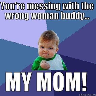 YOU'RE MESSING WITH THE WRONG WOMAN BUDDY... MY MOM! Success Kid