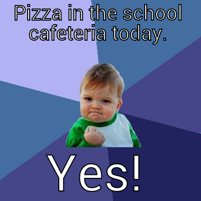 PIZZA IN THE SCHOOL CAFETERIA TODAY. YES! Success Kid