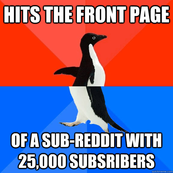 hits the front page of a sub-reddit with 25,000 subsribers  Socially Awesome Awkward Penguin