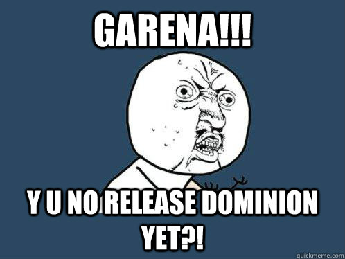 GARENA!!! Y U NO RELEASE DOMINION YET?!  Y U No