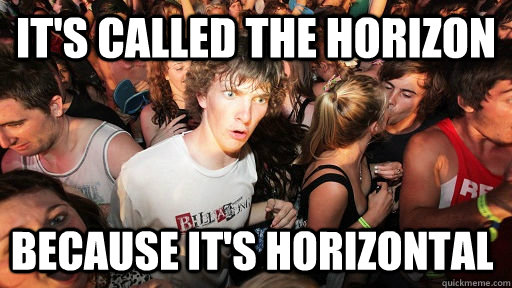It's called the horizon Because it's horizontal  Sudden Clarity Clarence