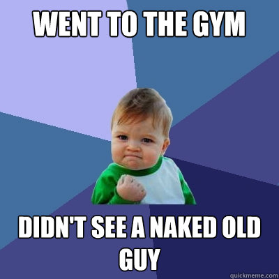 went to the gym didn't see a naked old guy  Success Kid