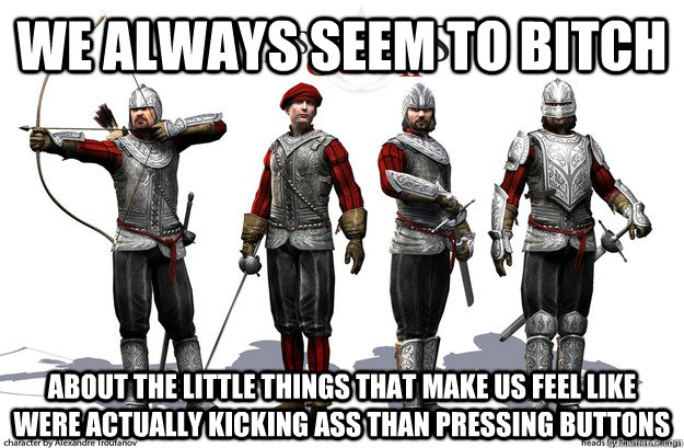 We always seem to bitch About the little things that make us feel like were actually kicking ass than pressing buttons - We always seem to bitch About the little things that make us feel like were actually kicking ass than pressing buttons  Misc