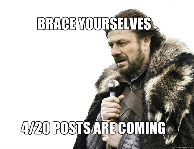 BRACE YOURSELves 
4/20 posts are coming  BRACE YOURSELF SOLO QUEUE