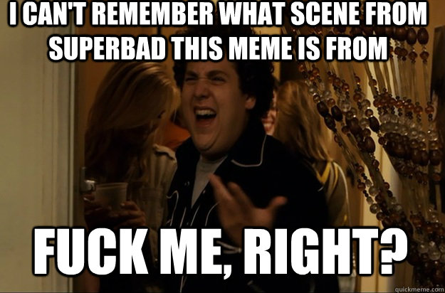 fuck me, right? I can't remember what scene from superbad this meme is from - fuck me, right? I can't remember what scene from superbad this meme is from  Fuck Me, Right