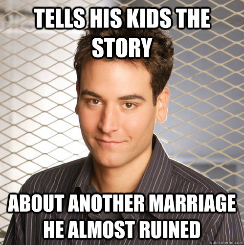 TELLS HIS KIDS THE STORY ABOUT ANOTHER MARRIAGE HE ALMOST RUINED - TELLS HIS KIDS THE STORY ABOUT ANOTHER MARRIAGE HE ALMOST RUINED  Scumbag Ted Mosby