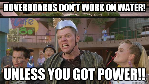 Hoverboards don't work on water! unless you got POwer!!  