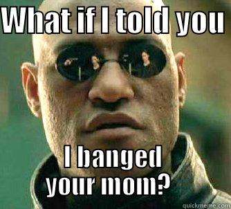 WHAT IF I TOLD YOU  I BANGED YOUR MOM?   Matrix Morpheus