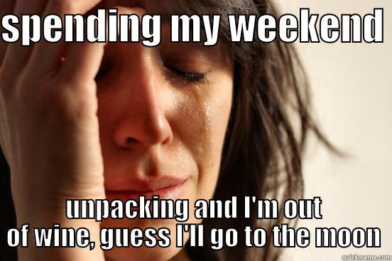 SPENDING MY WEEKEND  UNPACKING AND I'M OUT OF WINE, GUESS I'LL GO TO THE MOON First World Problems