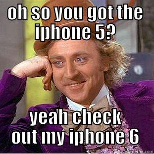 OH SO YOU GOT THE IPHONE 5? YEAH CHECK OUT MY IPHONE 6 Condescending Wonka