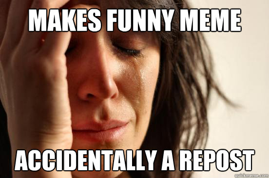 makes funny meme accidentally a repost  First World Problems