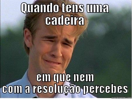 QUANDO TENS UMA CADEIRA EM QUE NEM COM A RESOLUÇÃO PERCEBES 1990s Problems