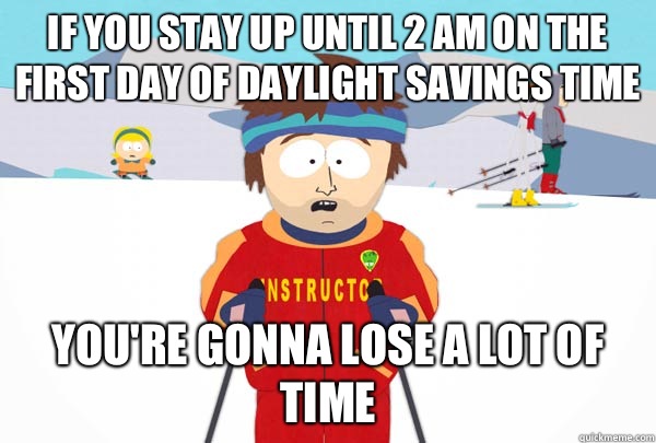 If you stay up until 2 am on the first day of daylight savings time You're gonna lose a lot of time  Super Cool Ski Instructor