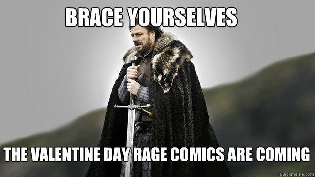 Brace yourselves The Valentine Day Rage comics are coming - Brace yourselves The Valentine Day Rage comics are coming  Ned stark winter is coming