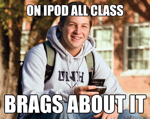 on ipod all class brags about it  College freshmen