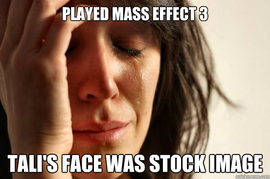 played mass effect 3 tali's face was stock image  First World Problems