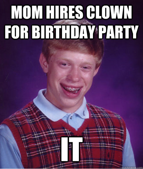 Mom hires clown for birthday party It - Mom hires clown for birthday party It  Bad Luck Brian