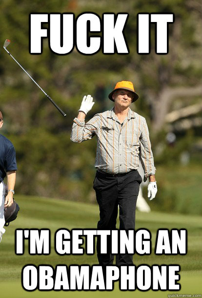 fuck it I'm getting an obamaphone  fuck it bill murray