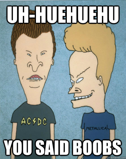 uh-huehuehu you said boobs  Beavis and Butthead