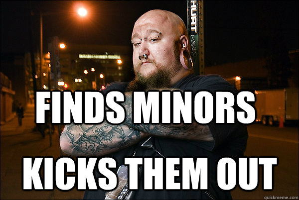 Finds Minors Kicks them out   Law-Abiding Bouncer