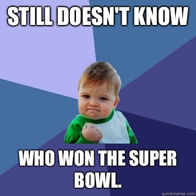 Still doesn't know Who won the Super Bowl.  Success Kid
